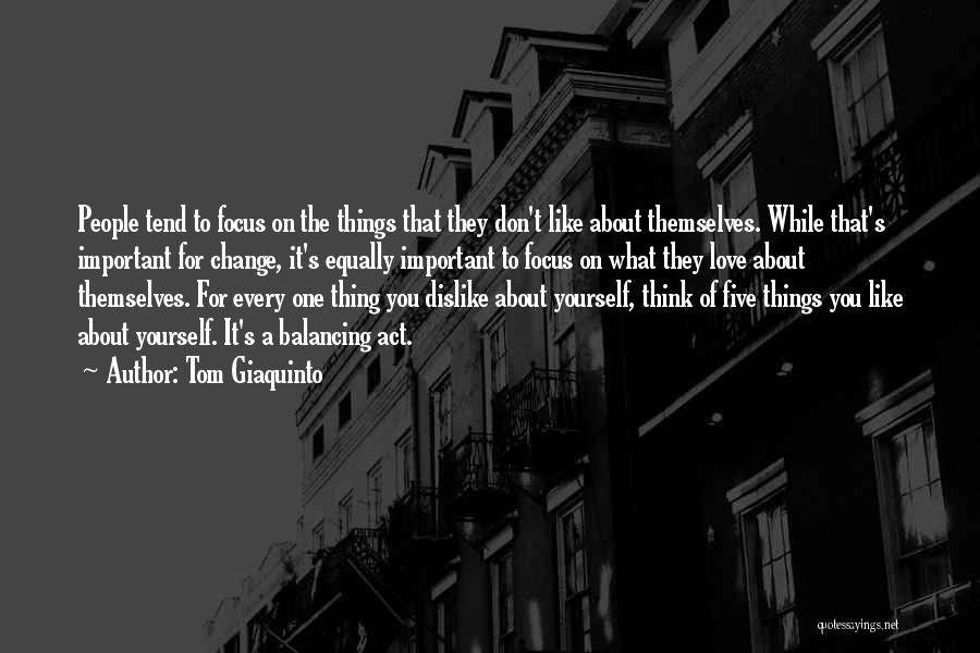 Tom Giaquinto Quotes: People Tend To Focus On The Things That They Don't Like About Themselves. While That's Important For Change, It's Equally