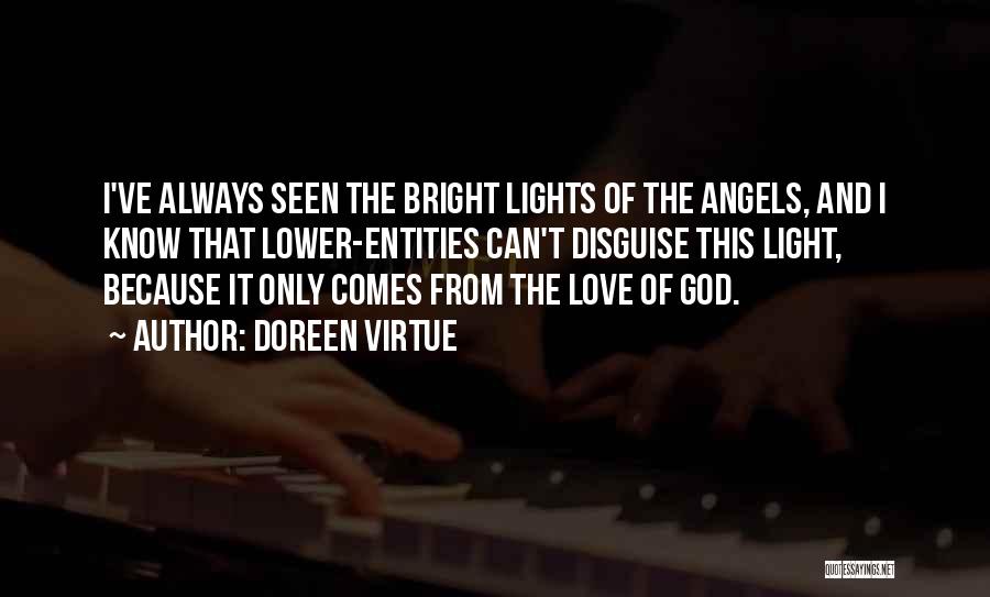 Doreen Virtue Quotes: I've Always Seen The Bright Lights Of The Angels, And I Know That Lower-entities Can't Disguise This Light, Because It