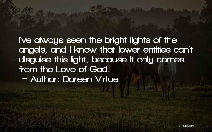 Doreen Virtue Quotes: I've Always Seen The Bright Lights Of The Angels, And I Know That Lower-entities Can't Disguise This Light, Because It