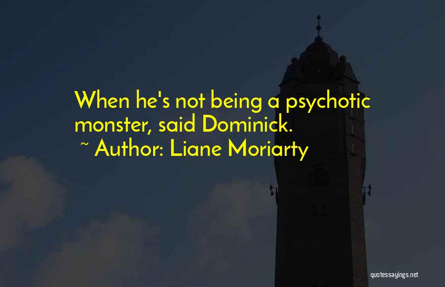 Liane Moriarty Quotes: When He's Not Being A Psychotic Monster, Said Dominick.