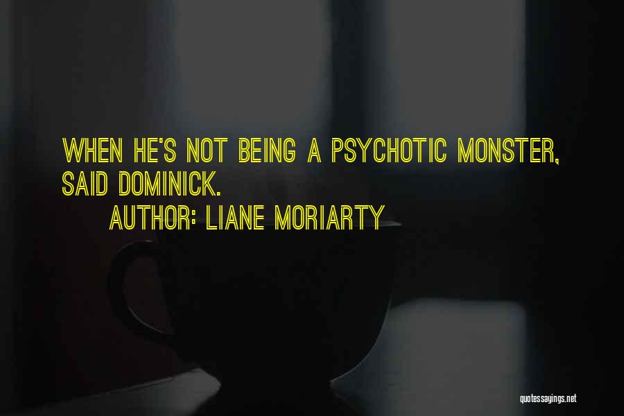Liane Moriarty Quotes: When He's Not Being A Psychotic Monster, Said Dominick.