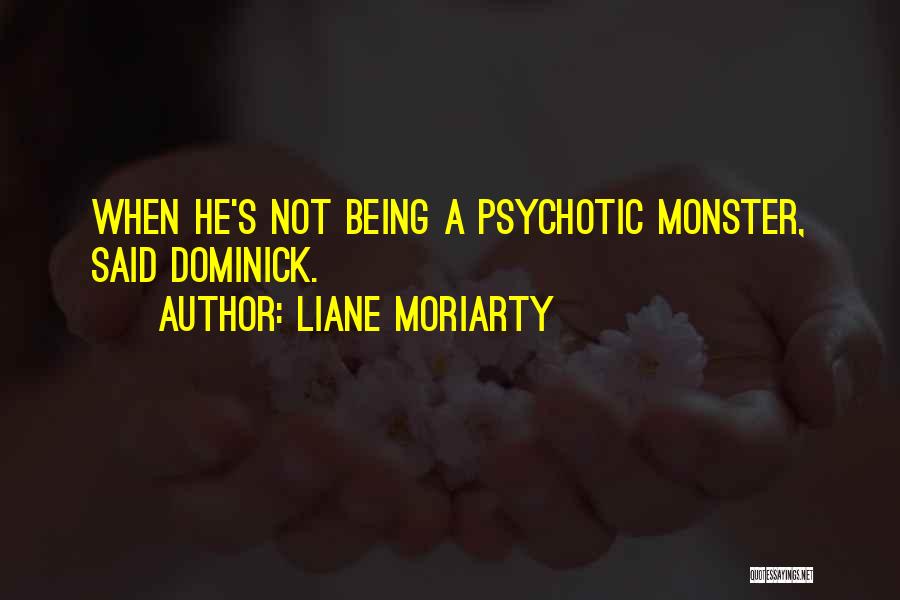 Liane Moriarty Quotes: When He's Not Being A Psychotic Monster, Said Dominick.