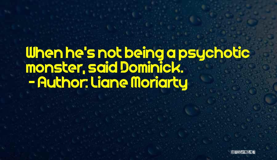 Liane Moriarty Quotes: When He's Not Being A Psychotic Monster, Said Dominick.