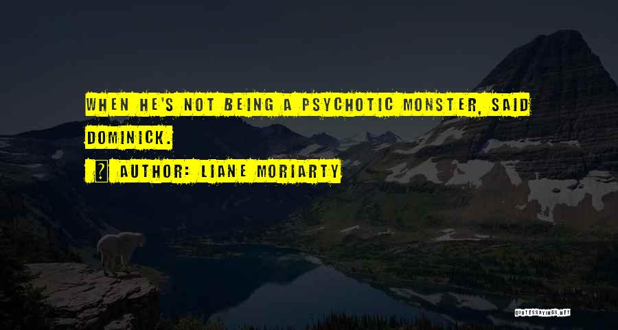 Liane Moriarty Quotes: When He's Not Being A Psychotic Monster, Said Dominick.