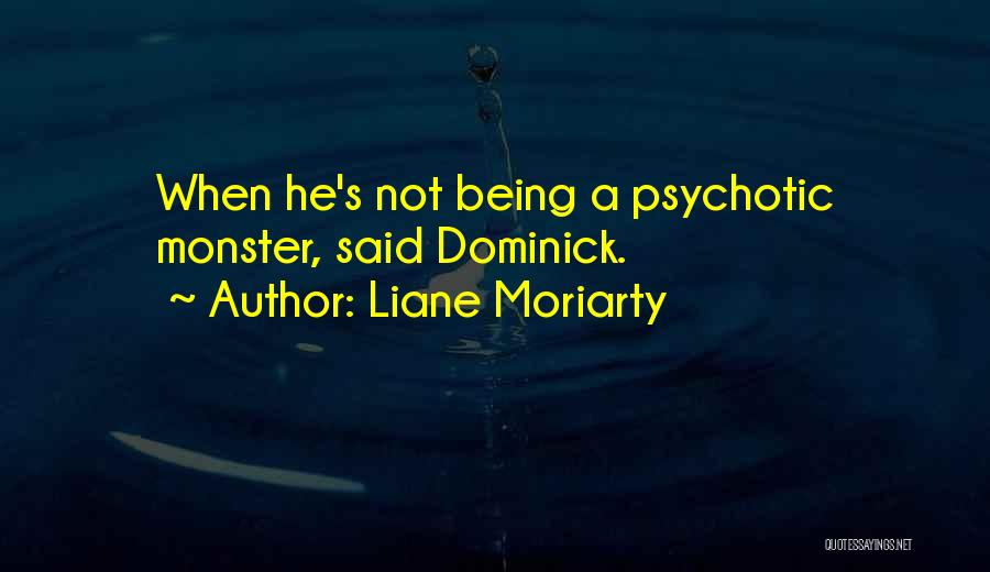 Liane Moriarty Quotes: When He's Not Being A Psychotic Monster, Said Dominick.