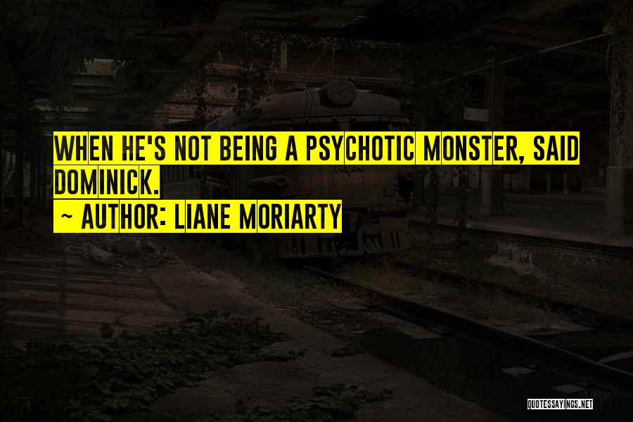 Liane Moriarty Quotes: When He's Not Being A Psychotic Monster, Said Dominick.