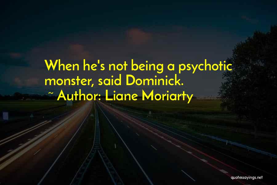 Liane Moriarty Quotes: When He's Not Being A Psychotic Monster, Said Dominick.