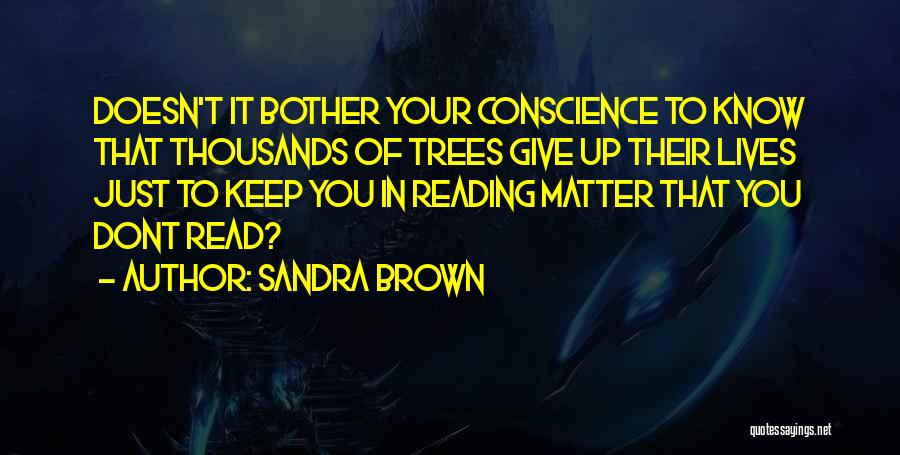 Sandra Brown Quotes: Doesn't It Bother Your Conscience To Know That Thousands Of Trees Give Up Their Lives Just To Keep You In