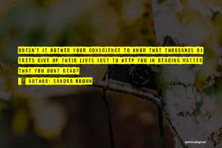 Sandra Brown Quotes: Doesn't It Bother Your Conscience To Know That Thousands Of Trees Give Up Their Lives Just To Keep You In