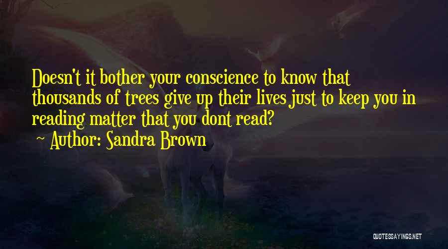 Sandra Brown Quotes: Doesn't It Bother Your Conscience To Know That Thousands Of Trees Give Up Their Lives Just To Keep You In