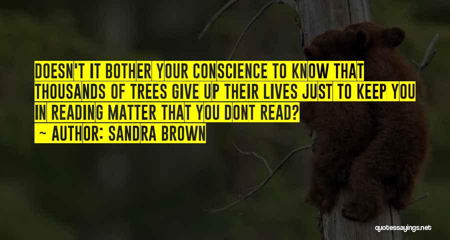 Sandra Brown Quotes: Doesn't It Bother Your Conscience To Know That Thousands Of Trees Give Up Their Lives Just To Keep You In