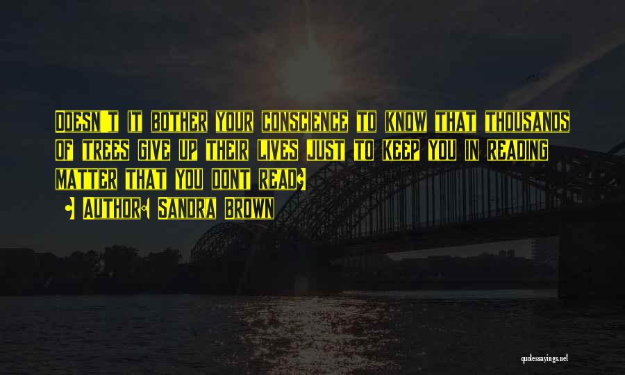 Sandra Brown Quotes: Doesn't It Bother Your Conscience To Know That Thousands Of Trees Give Up Their Lives Just To Keep You In