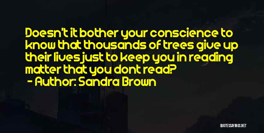 Sandra Brown Quotes: Doesn't It Bother Your Conscience To Know That Thousands Of Trees Give Up Their Lives Just To Keep You In