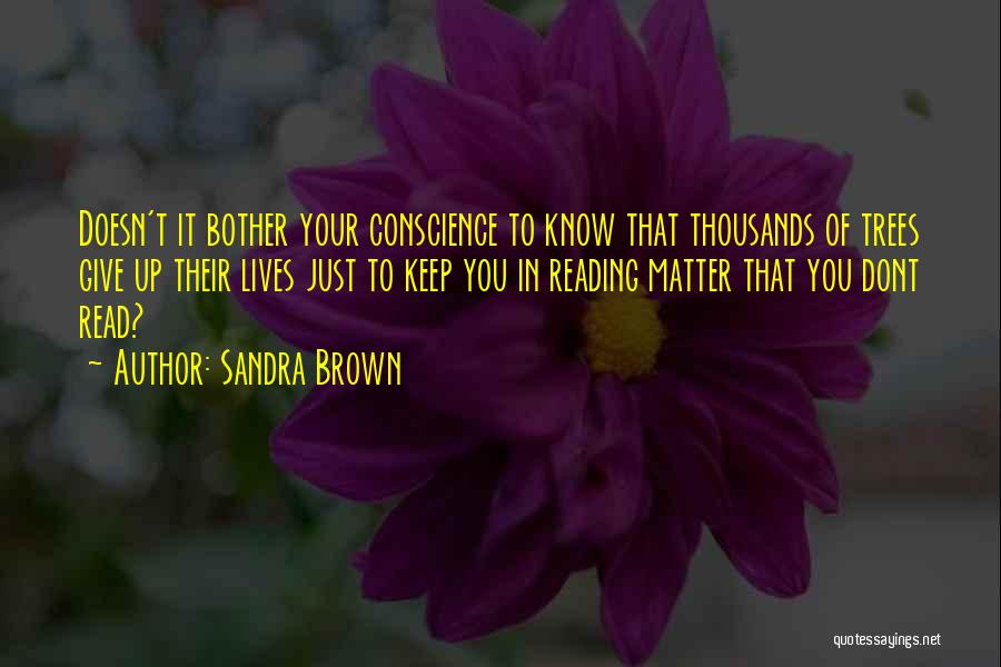 Sandra Brown Quotes: Doesn't It Bother Your Conscience To Know That Thousands Of Trees Give Up Their Lives Just To Keep You In