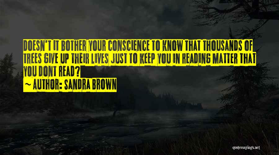 Sandra Brown Quotes: Doesn't It Bother Your Conscience To Know That Thousands Of Trees Give Up Their Lives Just To Keep You In