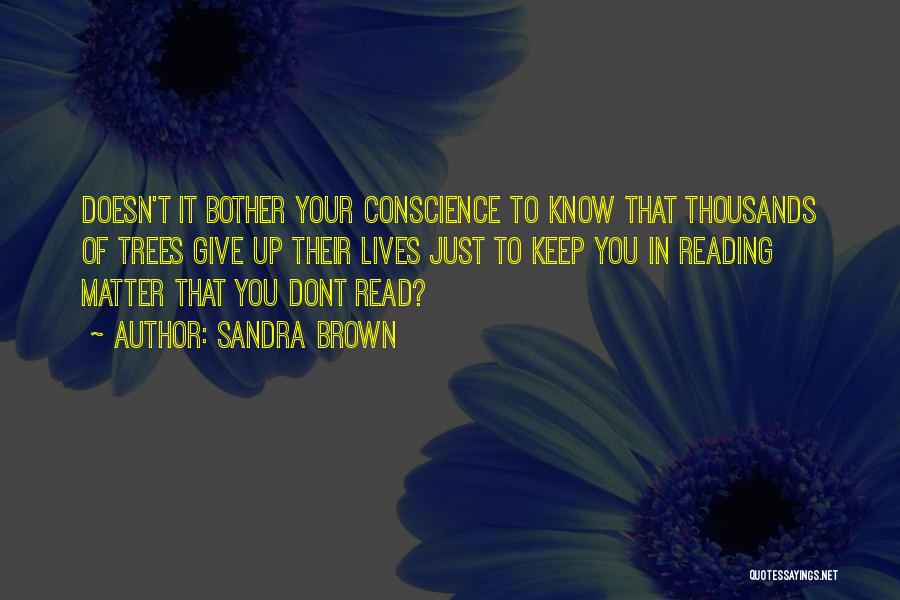 Sandra Brown Quotes: Doesn't It Bother Your Conscience To Know That Thousands Of Trees Give Up Their Lives Just To Keep You In