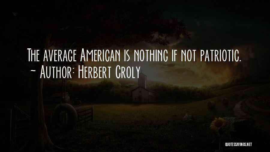 Herbert Croly Quotes: The Average American Is Nothing If Not Patriotic.