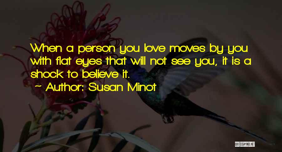 Susan Minot Quotes: When A Person You Love Moves By You With Flat Eyes That Will Not See You, It Is A Shock