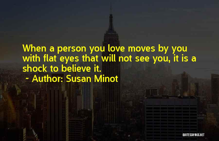 Susan Minot Quotes: When A Person You Love Moves By You With Flat Eyes That Will Not See You, It Is A Shock