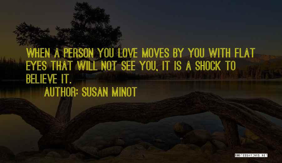 Susan Minot Quotes: When A Person You Love Moves By You With Flat Eyes That Will Not See You, It Is A Shock