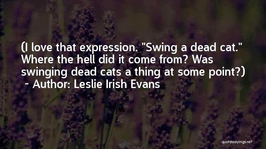 Leslie Irish Evans Quotes: (i Love That Expression. Swing A Dead Cat. Where The Hell Did It Come From? Was Swinging Dead Cats A