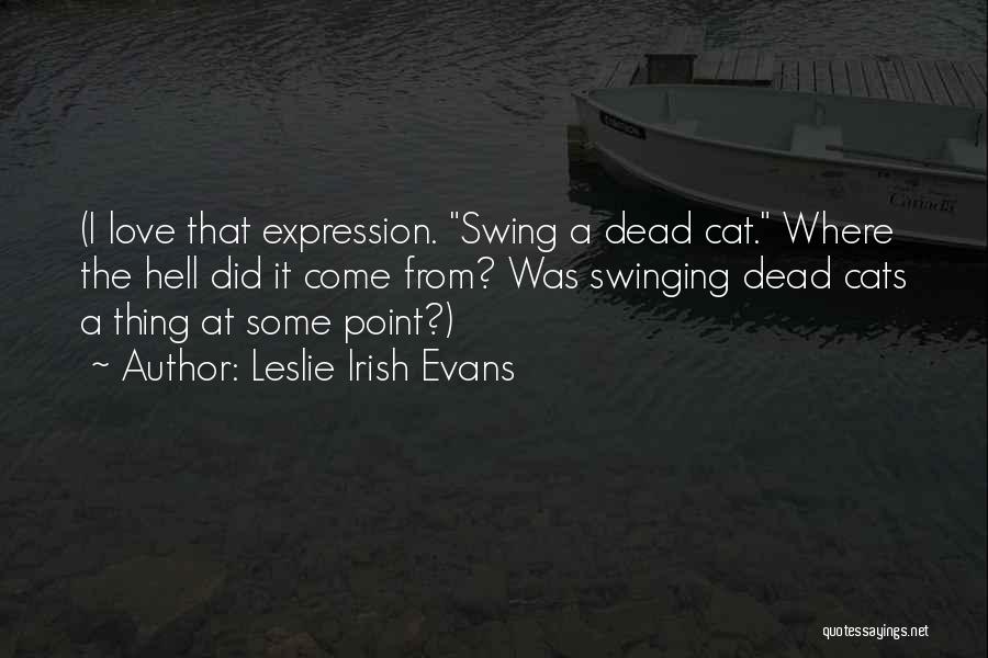 Leslie Irish Evans Quotes: (i Love That Expression. Swing A Dead Cat. Where The Hell Did It Come From? Was Swinging Dead Cats A