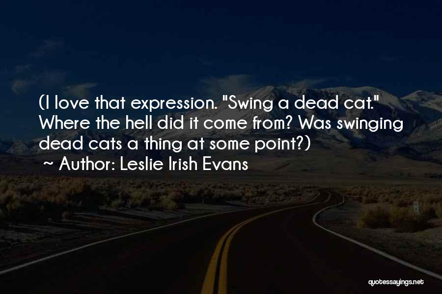 Leslie Irish Evans Quotes: (i Love That Expression. Swing A Dead Cat. Where The Hell Did It Come From? Was Swinging Dead Cats A