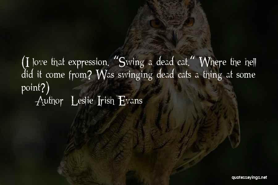 Leslie Irish Evans Quotes: (i Love That Expression. Swing A Dead Cat. Where The Hell Did It Come From? Was Swinging Dead Cats A