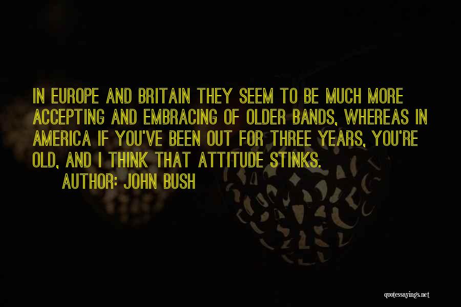 John Bush Quotes: In Europe And Britain They Seem To Be Much More Accepting And Embracing Of Older Bands, Whereas In America If