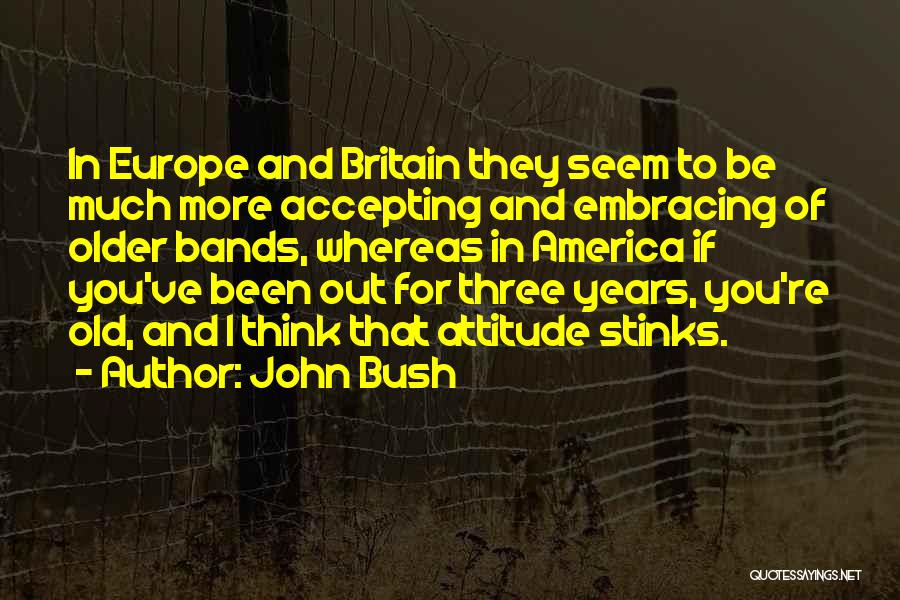 John Bush Quotes: In Europe And Britain They Seem To Be Much More Accepting And Embracing Of Older Bands, Whereas In America If