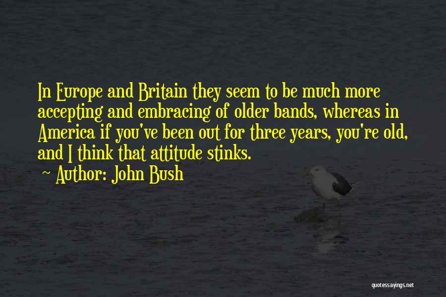 John Bush Quotes: In Europe And Britain They Seem To Be Much More Accepting And Embracing Of Older Bands, Whereas In America If