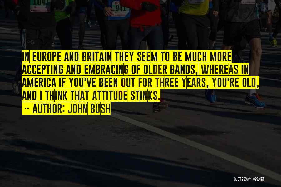 John Bush Quotes: In Europe And Britain They Seem To Be Much More Accepting And Embracing Of Older Bands, Whereas In America If
