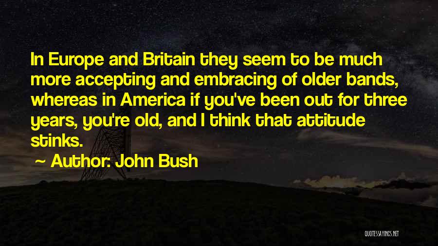 John Bush Quotes: In Europe And Britain They Seem To Be Much More Accepting And Embracing Of Older Bands, Whereas In America If