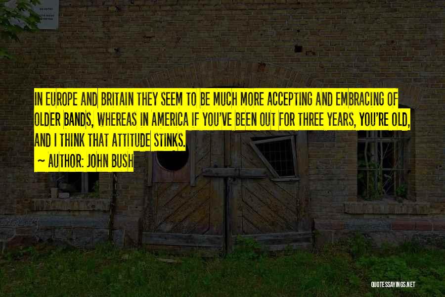 John Bush Quotes: In Europe And Britain They Seem To Be Much More Accepting And Embracing Of Older Bands, Whereas In America If
