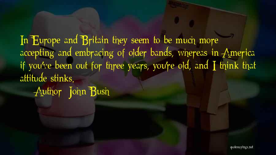 John Bush Quotes: In Europe And Britain They Seem To Be Much More Accepting And Embracing Of Older Bands, Whereas In America If