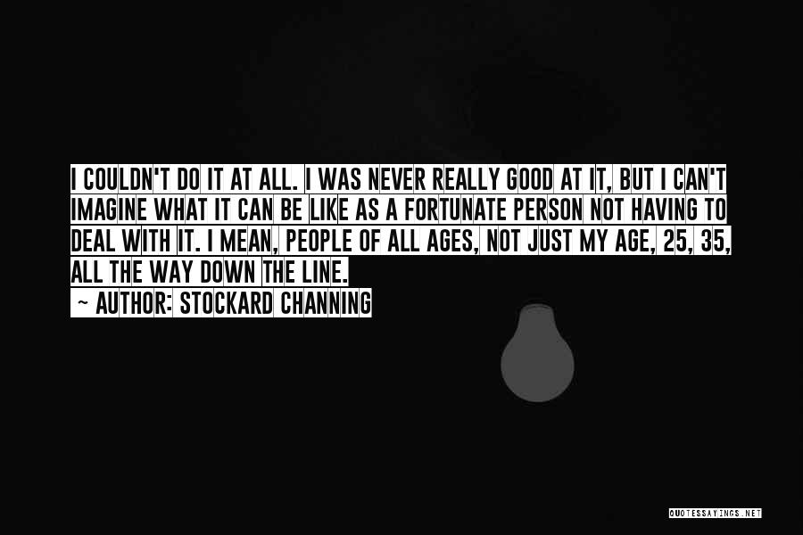 Stockard Channing Quotes: I Couldn't Do It At All. I Was Never Really Good At It, But I Can't Imagine What It Can