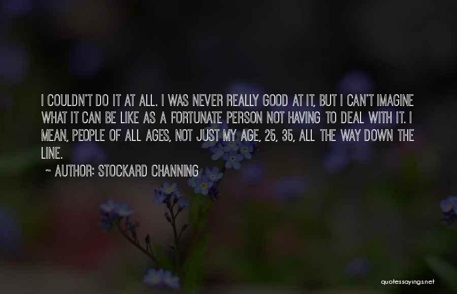 Stockard Channing Quotes: I Couldn't Do It At All. I Was Never Really Good At It, But I Can't Imagine What It Can