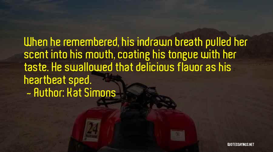 Kat Simons Quotes: When He Remembered, His Indrawn Breath Pulled Her Scent Into His Mouth, Coating His Tongue With Her Taste. He Swallowed
