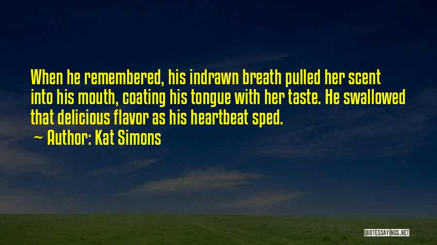 Kat Simons Quotes: When He Remembered, His Indrawn Breath Pulled Her Scent Into His Mouth, Coating His Tongue With Her Taste. He Swallowed