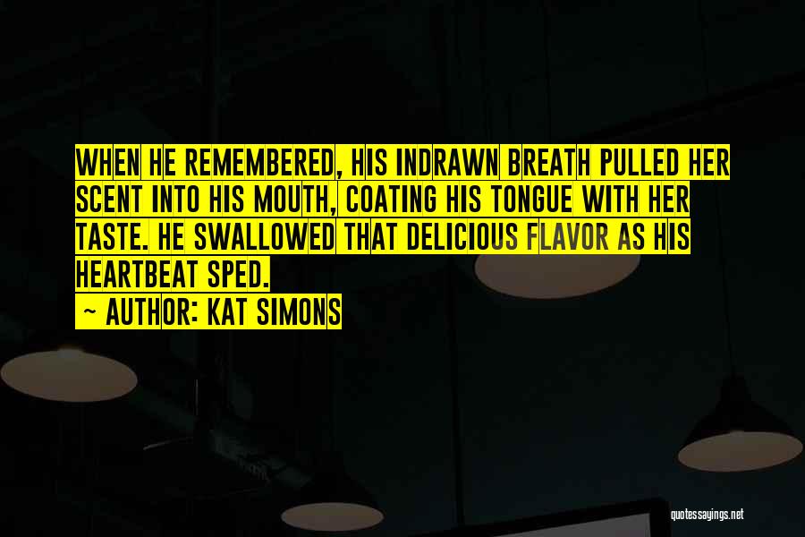 Kat Simons Quotes: When He Remembered, His Indrawn Breath Pulled Her Scent Into His Mouth, Coating His Tongue With Her Taste. He Swallowed