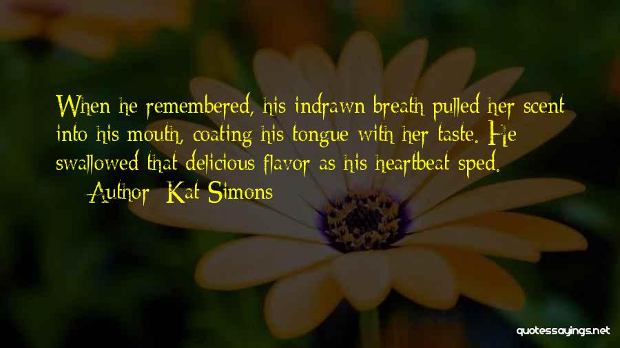 Kat Simons Quotes: When He Remembered, His Indrawn Breath Pulled Her Scent Into His Mouth, Coating His Tongue With Her Taste. He Swallowed