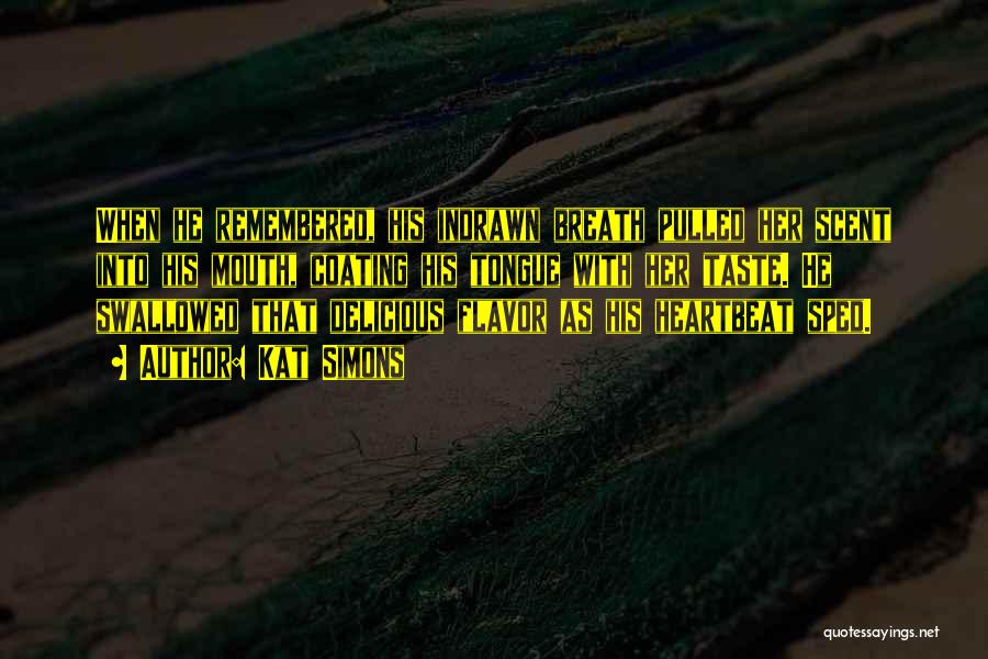 Kat Simons Quotes: When He Remembered, His Indrawn Breath Pulled Her Scent Into His Mouth, Coating His Tongue With Her Taste. He Swallowed