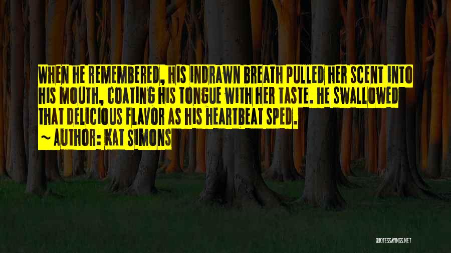 Kat Simons Quotes: When He Remembered, His Indrawn Breath Pulled Her Scent Into His Mouth, Coating His Tongue With Her Taste. He Swallowed