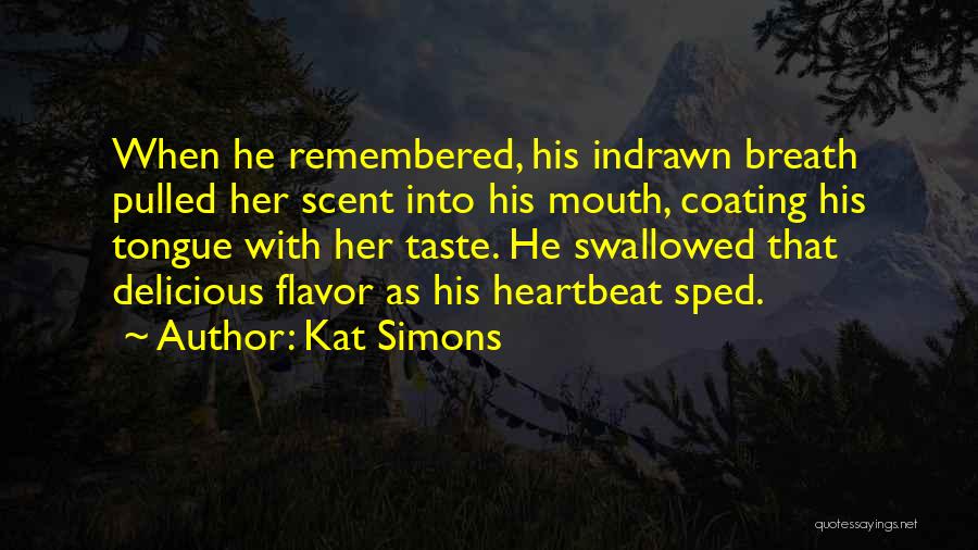 Kat Simons Quotes: When He Remembered, His Indrawn Breath Pulled Her Scent Into His Mouth, Coating His Tongue With Her Taste. He Swallowed