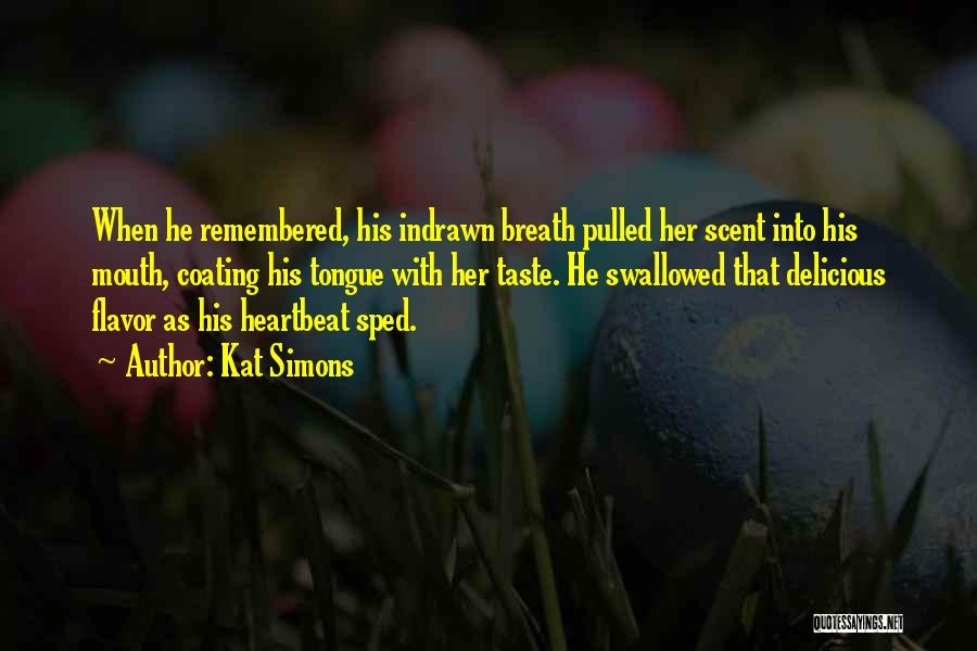 Kat Simons Quotes: When He Remembered, His Indrawn Breath Pulled Her Scent Into His Mouth, Coating His Tongue With Her Taste. He Swallowed