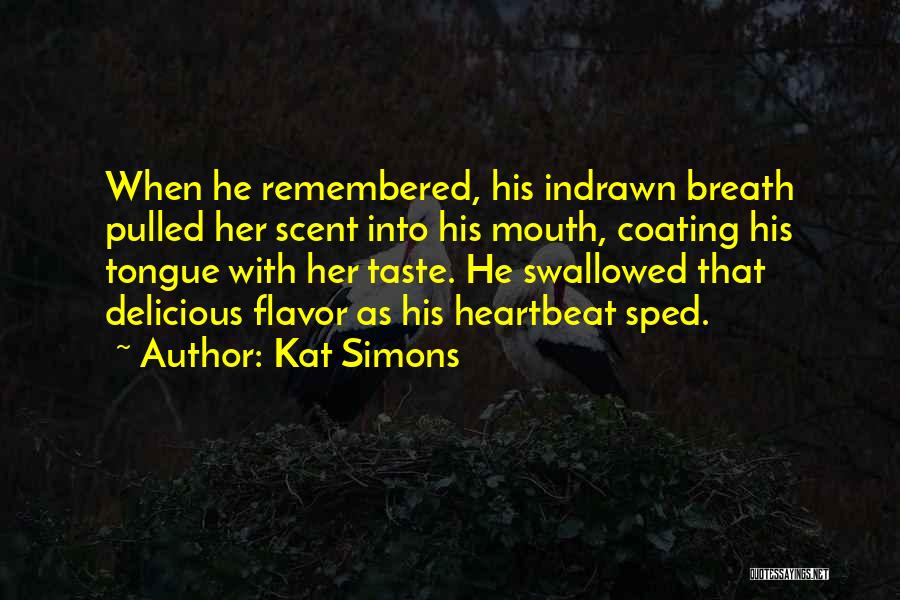 Kat Simons Quotes: When He Remembered, His Indrawn Breath Pulled Her Scent Into His Mouth, Coating His Tongue With Her Taste. He Swallowed