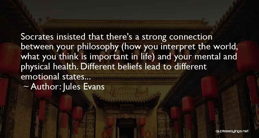 Jules Evans Quotes: Socrates Insisted That There's A Strong Connection Between Your Philosophy (how You Interpret The World, What You Think Is Important