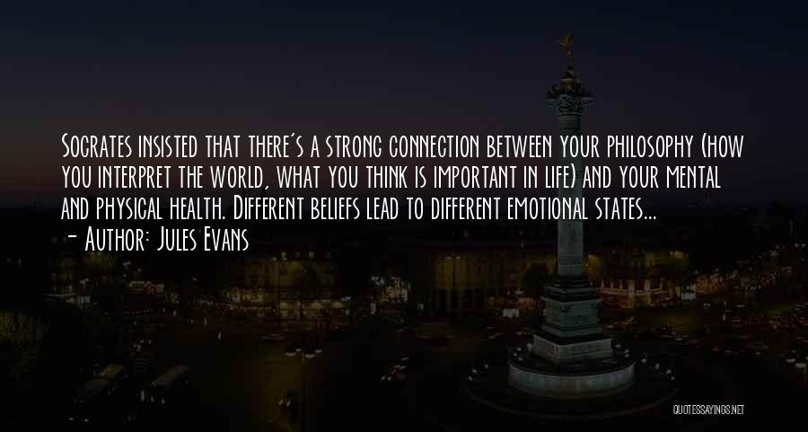 Jules Evans Quotes: Socrates Insisted That There's A Strong Connection Between Your Philosophy (how You Interpret The World, What You Think Is Important