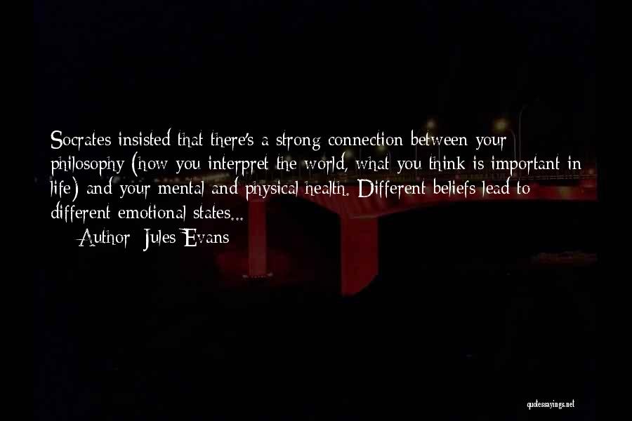 Jules Evans Quotes: Socrates Insisted That There's A Strong Connection Between Your Philosophy (how You Interpret The World, What You Think Is Important