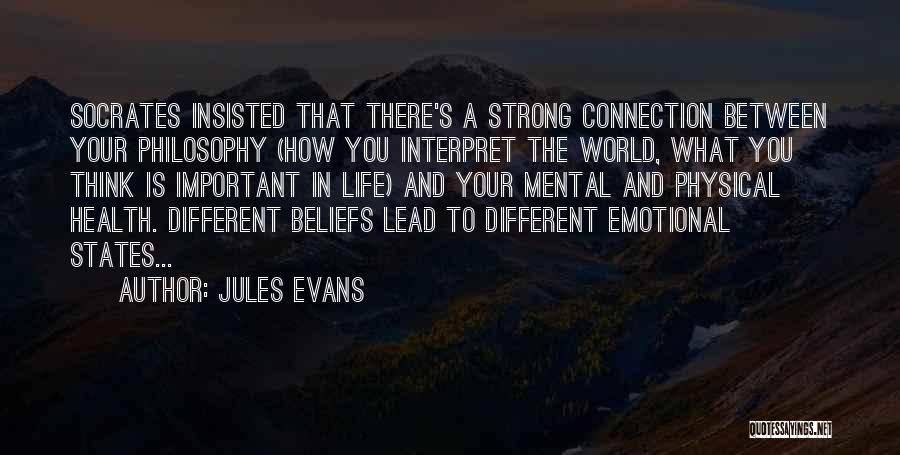 Jules Evans Quotes: Socrates Insisted That There's A Strong Connection Between Your Philosophy (how You Interpret The World, What You Think Is Important